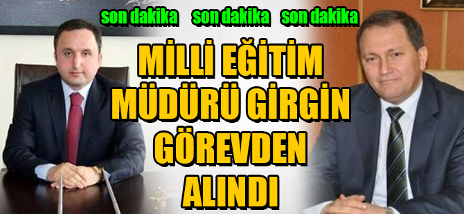MİLLİ EĞİTİM MÜDÜRÜ GİRGİN GÖREVDEN ALINDI