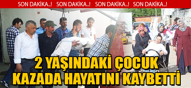 2 YAŞINDAKİ ÇOCUK KAZADA HAYATINI KAYBETTİ