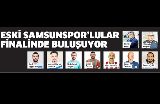 ESKİ SAMSUNSPOR’LULAR FİNALİNDE BULUŞUYOR