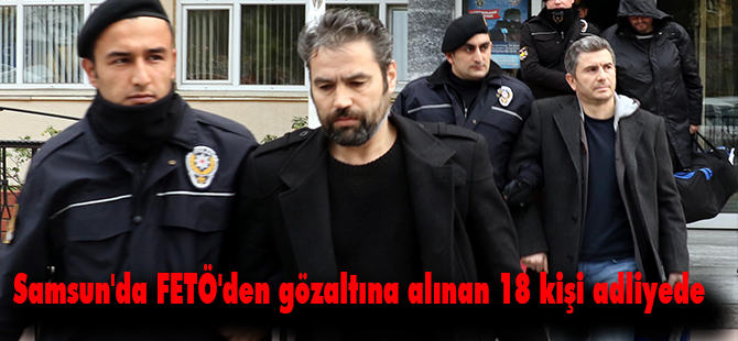 Samsun'da FETÖ'den gözaltına alınan 18 kişi adliyede