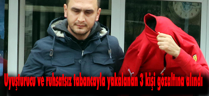 Uyuşturucu ve ruhsatsız tabancayla yakalanan 3 kişi gözaltına alındı