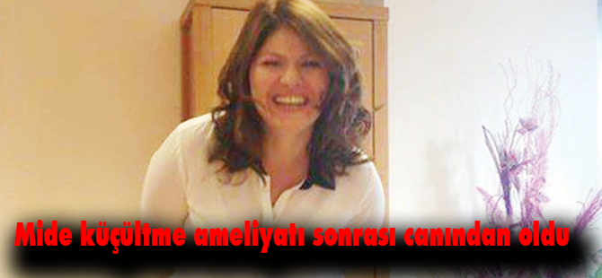 Mide küçültme ameliyatı sonrası canından oldu