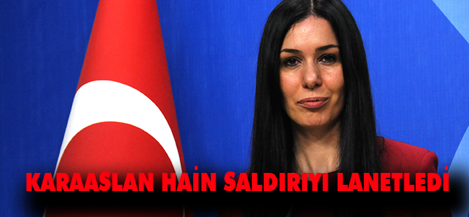 KARAASLAN HAİN SALDIRIYI LANETLEDİ