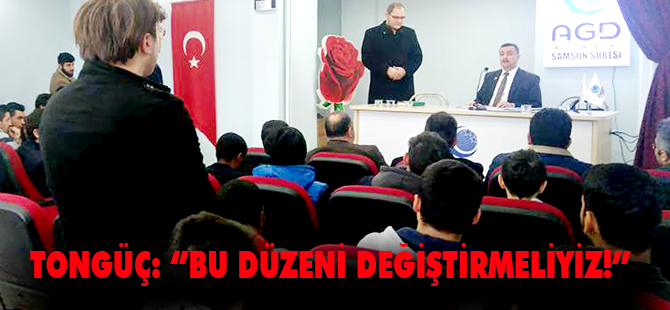 TONGÜÇ: ‘’BU DÜZENİ DEĞİŞTİRMELİYİZ!’’