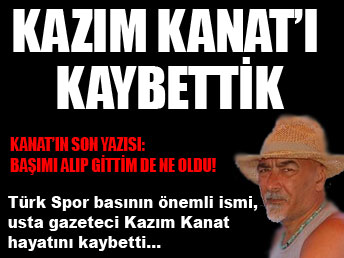 Kazım Kanat'ı kaybettik...