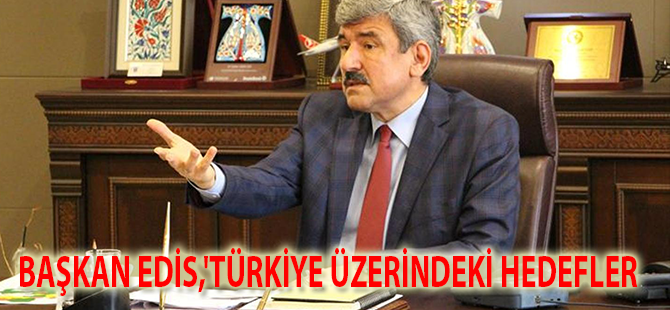 BAŞKAN EDİS,'TÜRKİYE ÜZERİNDEKİ HEDEFLER