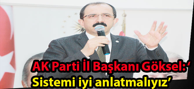 AK Parti İl Başkanı Göksel: ‘Sistemi iyi anlatmalıyız’