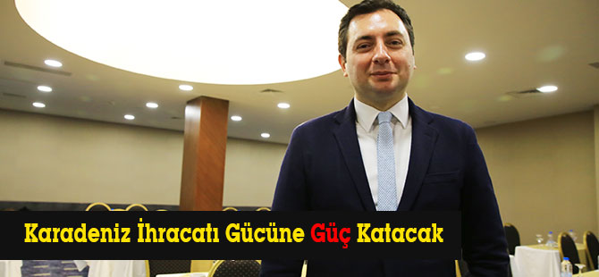 Karadeniz İhracatı Gücüne Güç Katacak