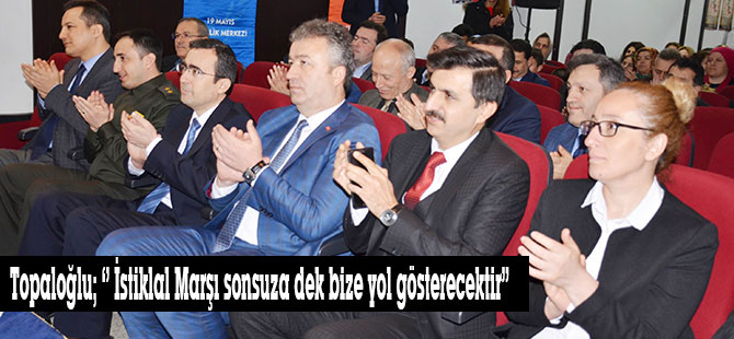 Topaloğlu; ‘’ İstiklal Marşı sonsuza dek bize yol gösterecektir.’’