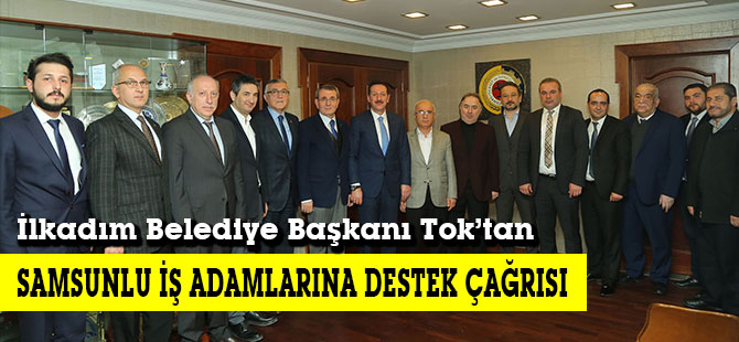 İlkadım Belediye Başkanı Tok’tan SAMSUNLU İŞ ADAMLARINA DESTEK ÇAĞRISI