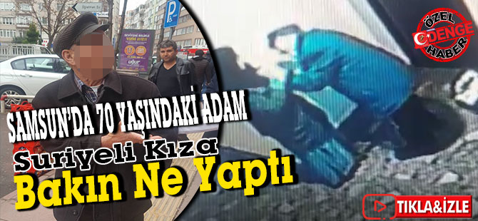 SAMSUN’DA 70 YAŞINDAKİ ADAM SÜRİYELİ KIZI TACİZ ETTİ