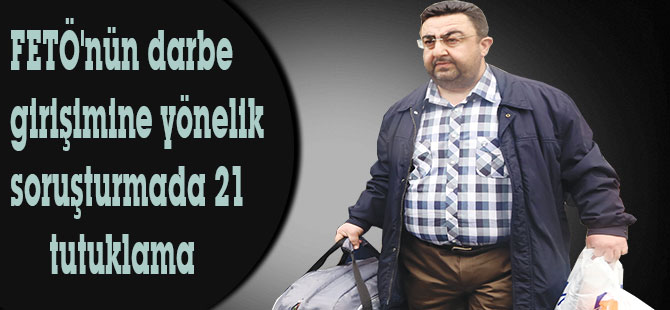 FETÖ'nün darbe girişimine yönelik soruşturmada 21 tutuklama