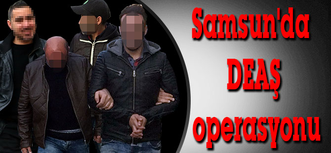 Samsun'da DEAŞ operasyonu