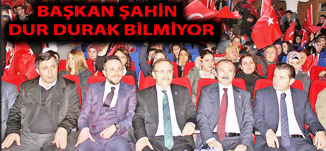 BAŞKAN ŞAHİN DUR DURAK BİLMİYOR