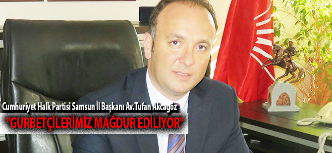 ''GURBETÇİLERİMİZ MAĞDUR EDİLİYOR''