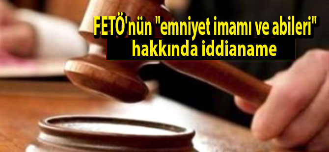 FETÖ'nün "emniyet imamı ve abileri" hakkında iddianame