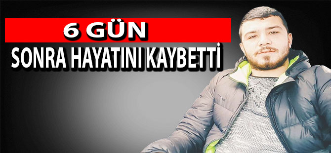 6 GÜN SONRA HAYATINI KAYBETTİ