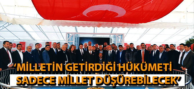 ‘MİLLETİN GETİRDİĞİ HÜKÜMETİ SADECE MİLLET DÜŞÜREBİLECEK’