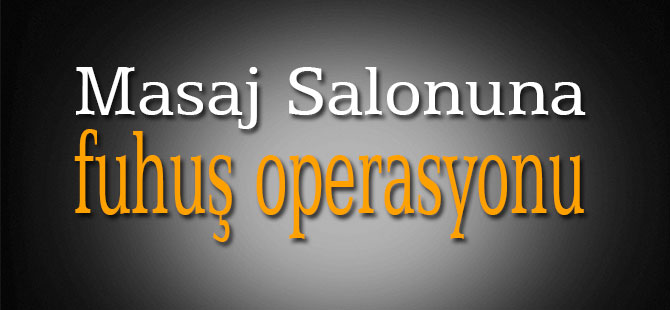 Masaj Salonuna fuhuş operasyonu