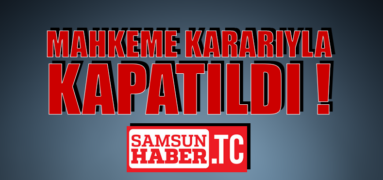 Samsun haber tc mahkeme kararıyla kapatıldı!
