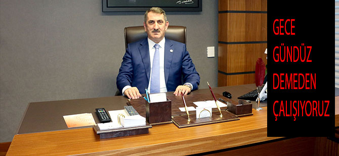 GECE GÜNDÜZ DEMEDEN ÇALIŞIYORUZ