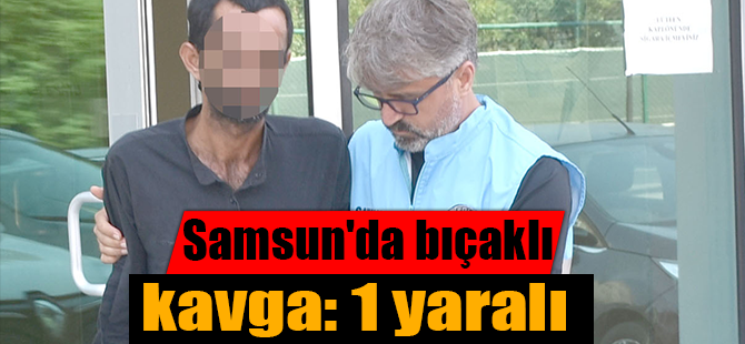 Samsun'da bıçaklı kavga: 1 yaralı