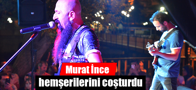 Murat İnce hemşerilerini coşturdu