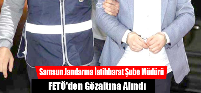 Samsun Jandarma İstihbarat Şube Müdürü FETÖ'den Gözaltına Alındı