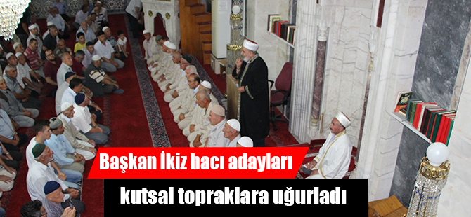 Başkan İkiz hacı adayları kutsal topraklara uğurladı