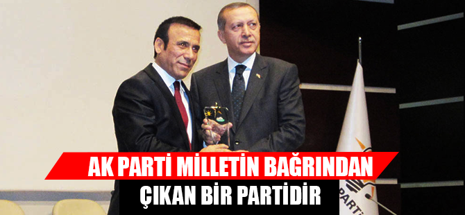 AK PARTİ MİLLETİN BAĞRINDAN ÇIKAN BİR PARTİDİR