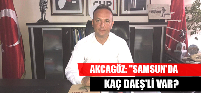 AKCAGÖZ: "SAMSUN'DA KAÇ DAEŞ'Lİ VAR?
