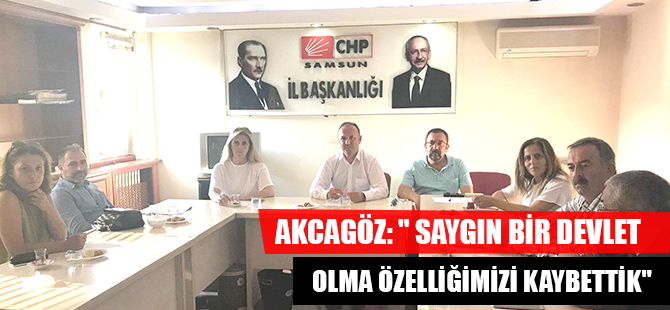 AKCAGÖZ: " SAYGIN BİR DEVLET OLMA ÖZELLİĞİMİZİ KAYBETTİK" 