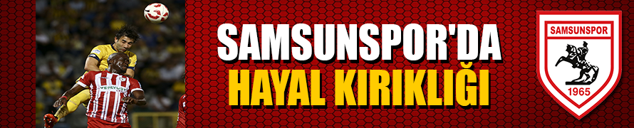 SAMSUNSPOR’DA HAYAL KIRIKLIĞI