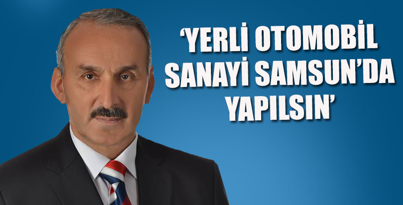 YERLİ OTOMOBİL SANAYİ SAMSUN’DA YAPILSIN!