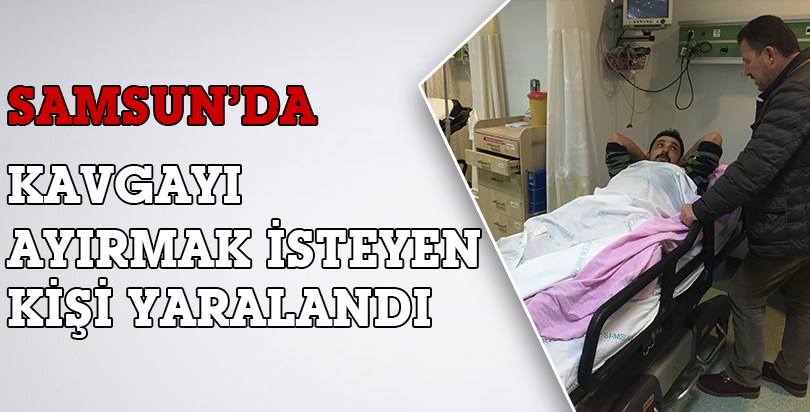 Samsun'da Kavgayı ayırmak isteyen kişi silahla yaralandı