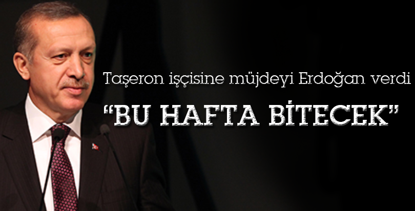 Erdoğan: Taşeron sorunu bu hafta bitecek