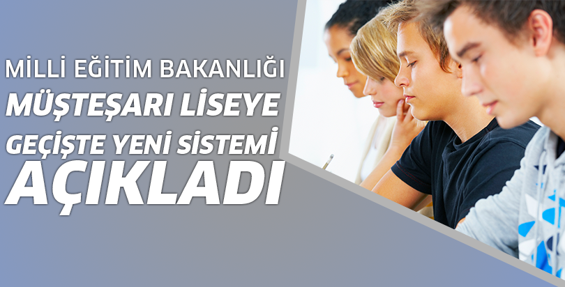 Milli Eğitim Bakanlığı Müsteşarı liseye geçişte yeni sistemi anlattı