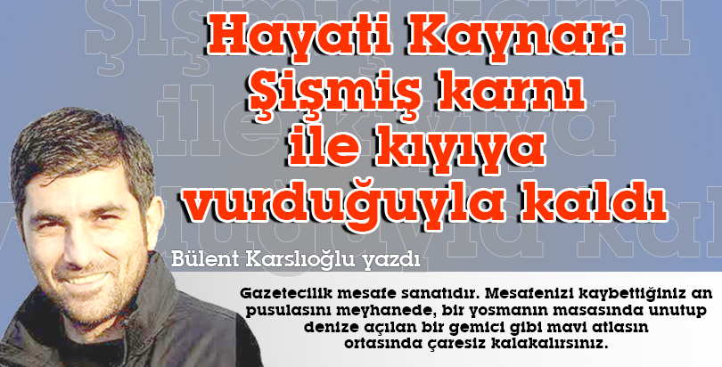 Hayati Kaynar: Şişmiş karnı ile kıyıya vurduğuyla kaldı