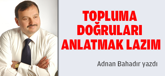 TOPLUMA DOĞRULARI ANLATMAK LAZIM