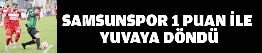 SAMSUNSPOR 1 PUAN İLE YUVAYA DÖNDÜ