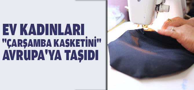 Ev kadınları "Çarşamba kasketini" Avrupa'ya taşıdı