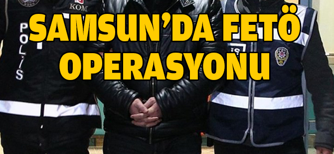 Samsun'da FETÖ operasyonu 