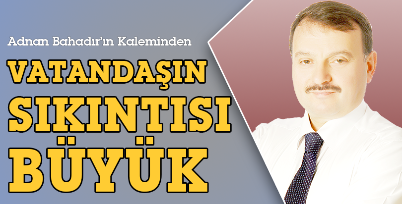 VATANDAŞIN SIKINTISI BÜYÜK