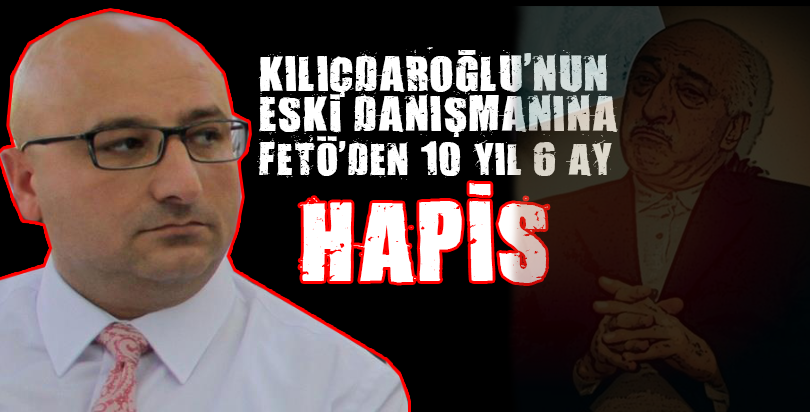 Kılıçdaroğlu'nun eski başdanışmanı Fatih Gürsul'a FETÖ'den 10 yıl 6 ay hapis
