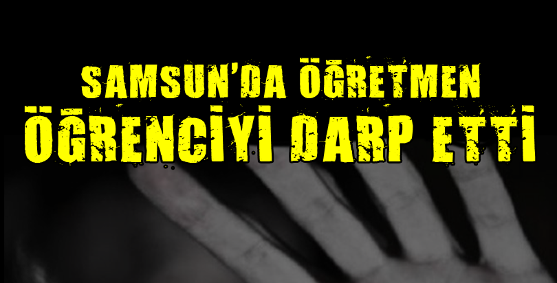 Samsun'da Öğretmenin öğrenciyi darbettiği iddiası