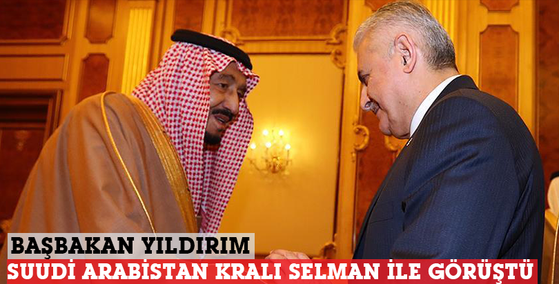 Başbakan Yıldırım Suudi Arabistan Kralı Selman ile görüştü