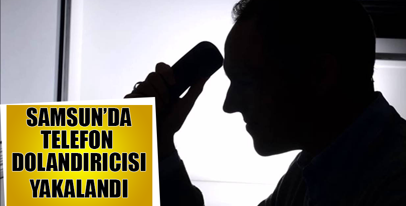 Samsun'daki telefon dolandırıcısı yakalandı
