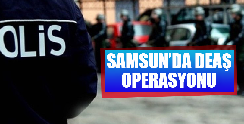 Samsun'da DEAŞ operasyonu