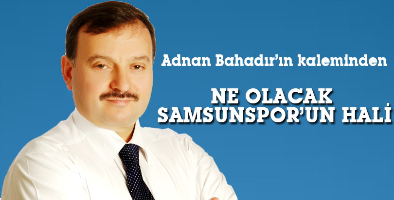 NE OLACAK SAMSUNSPOR’UN HALİ