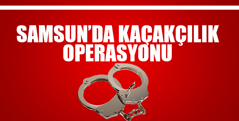 Samsun'da kaçakçılık operasyonu
